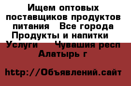 Ищем оптовых поставщиков продуктов питания - Все города Продукты и напитки » Услуги   . Чувашия респ.,Алатырь г.